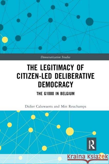 The Legitimacy of Citizen-Led Deliberative Democracy: The G1000 in Belgium Didier Caluwaerts Min Reuchamps 9780367590024