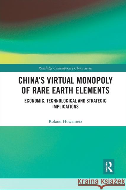 China's Virtual Monopoly of Rare Earth Elements: Economic, Technological and Strategic Implications Roland Howanietz 9780367590130 Routledge