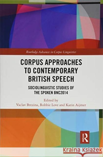 Corpus Approaches to Contemporary British Speech: Sociolinguistic Studies of the Spoken Bnc2014 Vaclav Brezina Robbie Love Karin Aijmer 9780367590284