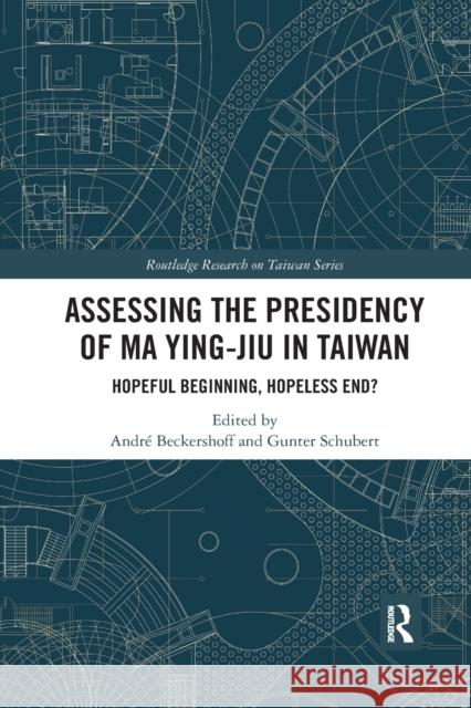 Assessing the Presidency of Ma Ying-Jiu in Taiwan: Hopeful Beginning, Hopeless End? Andr Beckershoff Gunter Schubert 9780367590338