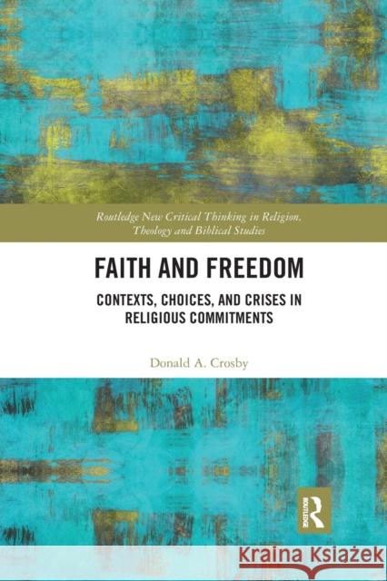 Faith and Freedom: Contexts, Choices, and Crises in Religious Commitments Donald A. Crosby 9780367590406 Routledge