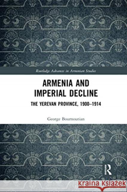 Armenia and Imperial Decline: The Yerevan Province, 1900-1914 George Bournoutian 9780367590673 Routledge