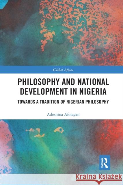 Philosophy and National Development in Nigeria: Towards a Tradition of Nigerian Philosophy Adeshina Afolayan 9780367590680