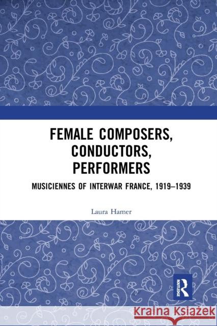 Female Composers, Conductors, Performers: Musiciennes of Interwar France, 1919-1939 Laura Hamer 9780367590697 Routledge