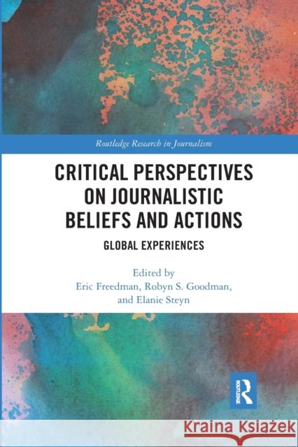 Critical Perspectives on Journalistic Beliefs and Actions: Global Experiences Eric Freedman Robyn S. Goodman Elanie Steyn 9780367590857
