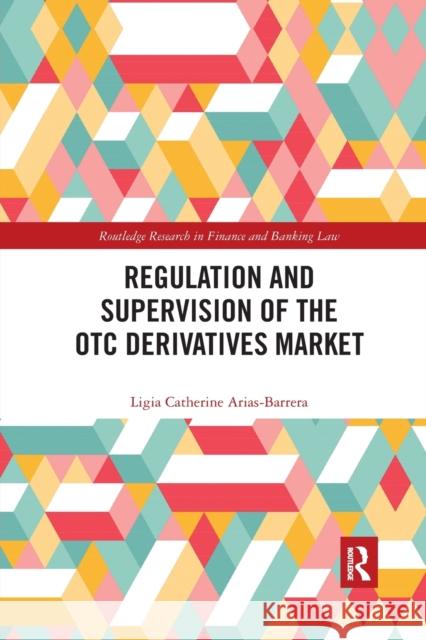 Regulation and Supervision of the OTC Derivatives Market Ligia Catherine Arias-Barrera 9780367590925 Routledge