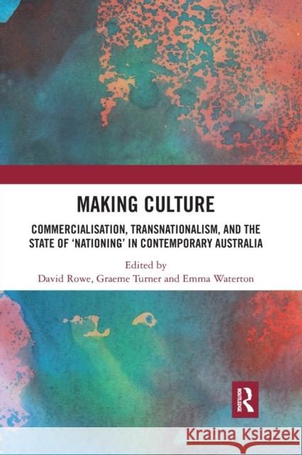 Making Culture: Commercialisation, Transnationalism, and the State of 'Nationing' in Contemporary Australia Rowe, David 9780367591014 Routledge