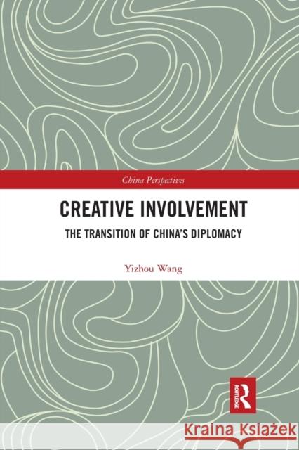 Creative Involvement: The Transition of China's Diplomacy Yizhou Wang 9780367591083