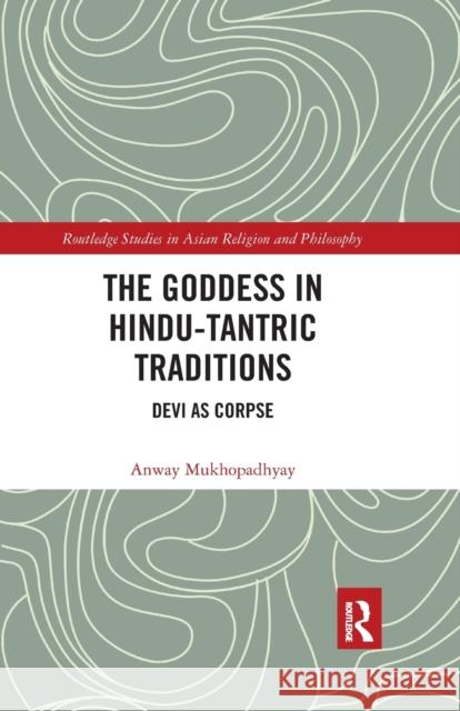 The Goddess in Hindu-Tantric Traditions: Devi as Corpse Anway Mukhopadhyay 9780367591106