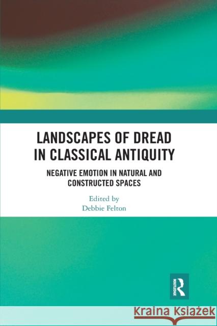 Landscapes of Dread in Classical Antiquity: Negative Emotion in Natural and Constructed Spaces Debbie Felton 9780367591205