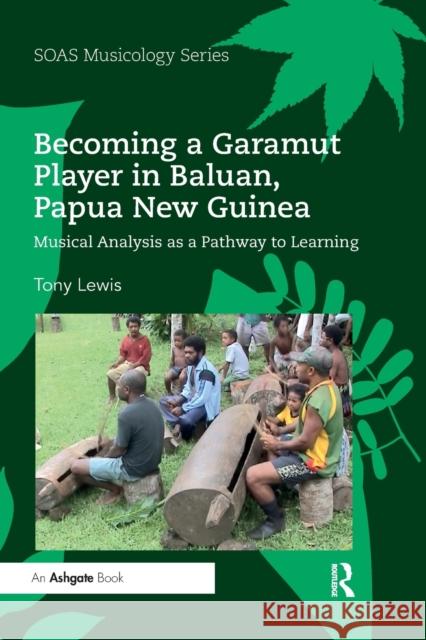 Becoming a Garamut Player in Baluan, Papua New Guinea: Musical Analysis as a Pathway to Learning Tony Lewis 9780367591236 Routledge