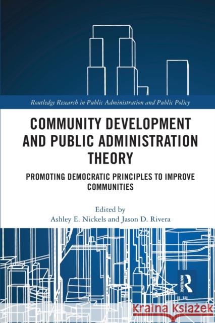 Community Development and Public Administration Theory: Promoting Democratic Principles to Improve Communities Ashley E. Nickels Jason D. Rivera 9780367591335