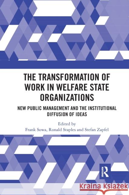 The Transformation of Work in Welfare State Organizations: New Public Management and the Institutional Diffusion of Ideas Frank Sowa Ronald Staples Stefan Zapfel 9780367591342 Routledge