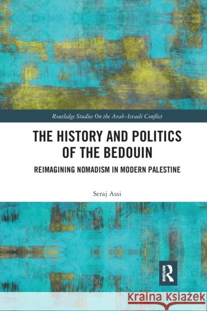 The History and Politics of the Bedouin: Reimagining Nomadism in Modern Palestine Seraje Assi 9780367591434 Routledge