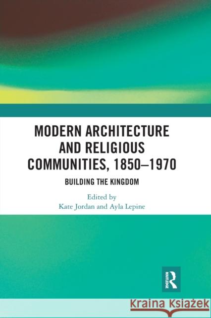 Modern Architecture and Religious Communities, 1850-1970: Building the Kingdom Kate Jordan Ayla Lepine 9780367591557 Routledge