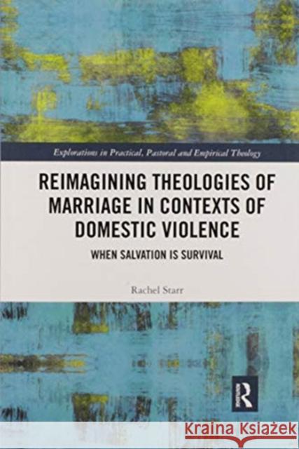 Reimagining Theologies of Marriage in Contexts of Domestic Violence: When Salvation Is Survival Rachel Starr 9780367591571