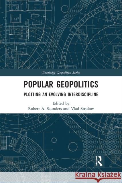 Popular Geopolitics: Plotting an Evolving Interdiscipline Robert a. Saunders Vlad Strukov 9780367591625 Routledge