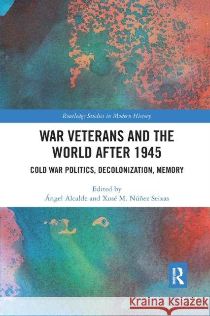 War Veterans and the World After 1945: Cold War Politics, Decolonization, Memory  Alcalde Xos 9780367591670 Routledge