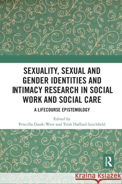 Sexuality, Sexual and Gender Identities and Intimacy Research in Social Work and Social Care: A Lifecourse Epistemology Priscilla Dunk-West Trish Hafford-Letchfield 9780367591793
