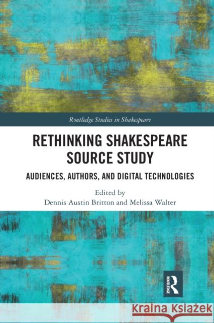 Rethinking Shakespeare Source Study: Audiences, Authors, and Digital Technologies Dennis Austin Britton Melissa Walter 9780367591823 Routledge