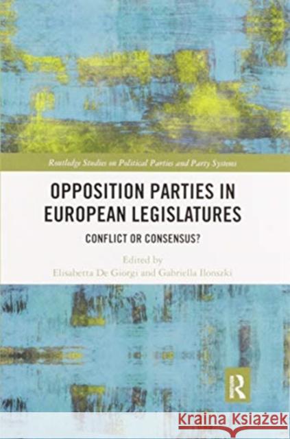 Opposition Parties in European Legislatures: Conflict or Consensus? Elisabetta d Gabriella Ilonszki 9780367592097 Routledge