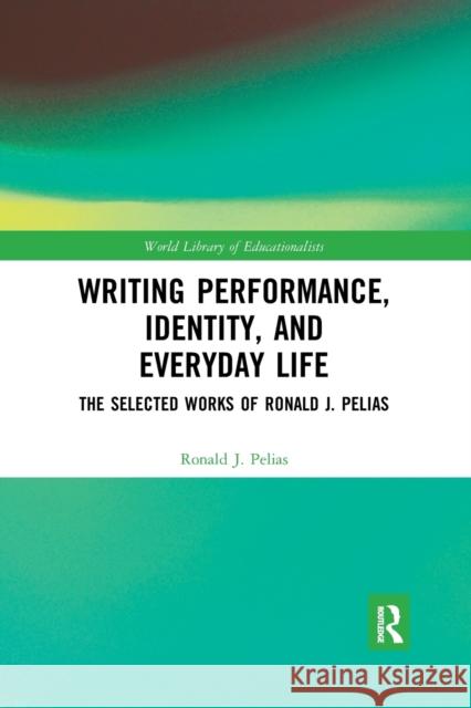 Writing Performance, Identity, and Everyday Life: The Selected Works of Ronald J. Pelias Ronald J. Pelias 9780367592110