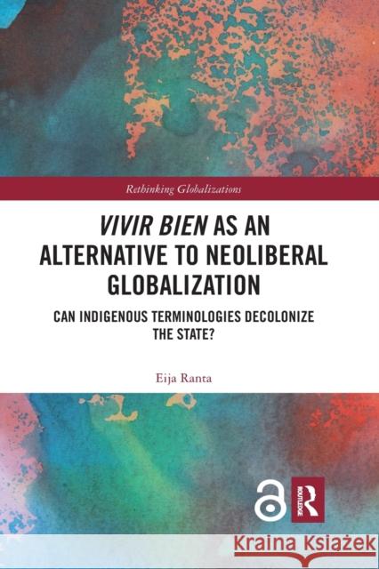 Vivir Bien as an Alternative to Neoliberal Globalization: Can Indigenous Terminologies Decolonize the State? Eija Ranta 9780367592233 Routledge
