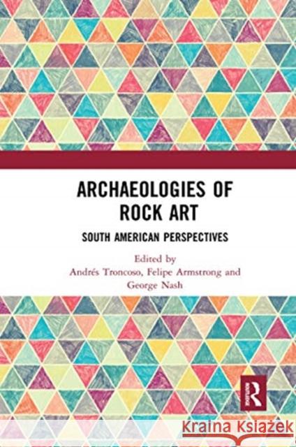 Archaeologies of Rock Art: South American Perspectives Andr Troncoso Felipe Armstrong George Nash 9780367592288