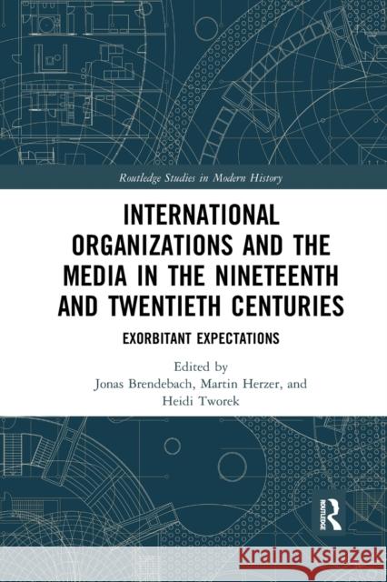 International Organizations and the Media in the Nineteenth and Twentieth Centuries: Exorbitant Expectations Jonas Brendebach Martin Herzer Heidi Tworek 9780367592509