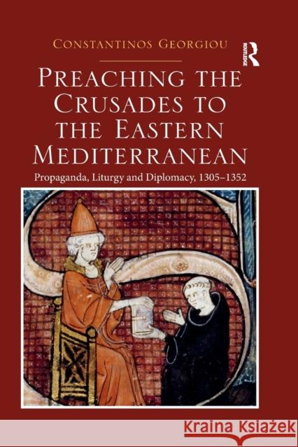 Preaching the Crusades to the Eastern Mediterranean: Propaganda, Liturgy and Diplomacy, 1305-1352 Constantinos Georgiou 9780367592523 Routledge