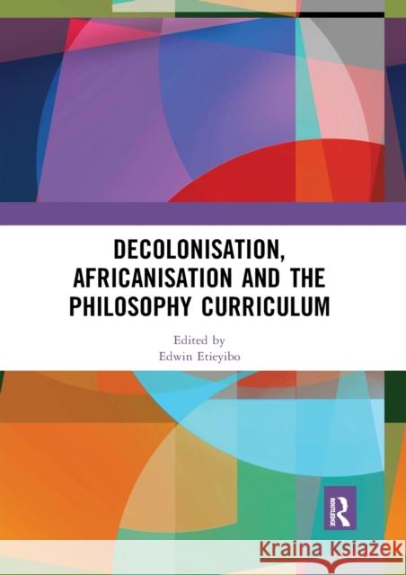Decolonisation, Africanisation and the Philosophy Curriculum Edwin Etieyibo 9780367592578
