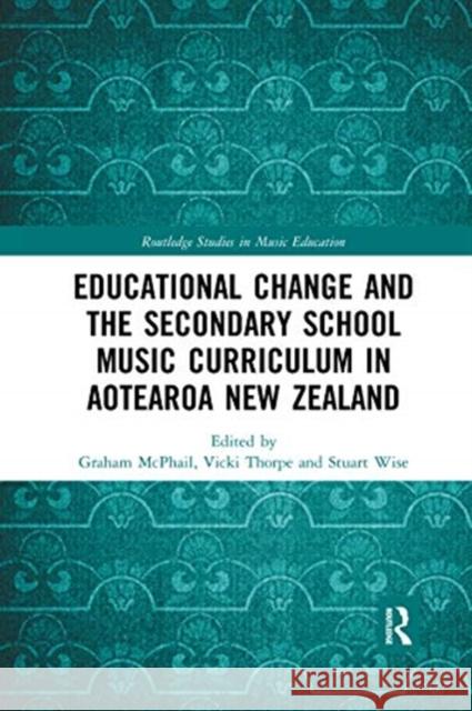 Educational Change and the Secondary School Music Curriculum in Aotearoa New Zealand Graham McPhail Vicki Thorpe Stuart Wise 9780367592622 Routledge