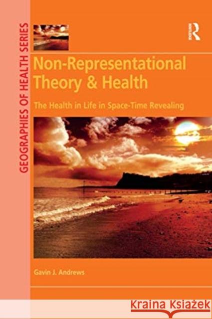 Non-Representational Theory & Health: The Health in Life in Space-Time Revealing Gavin J. Andrews 9780367592639 Routledge