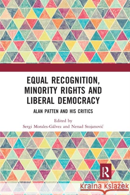 Equal Recognition, Minority Rights and Liberal Democracy: Alan Patten and His Critics Morales-G Nenad Stojanovic 9780367592677