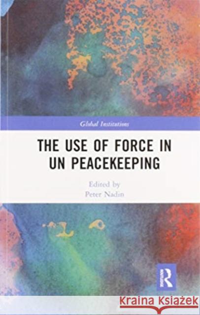 The Use of Force in Un Peacekeeping Peter Nadin 9780367592738