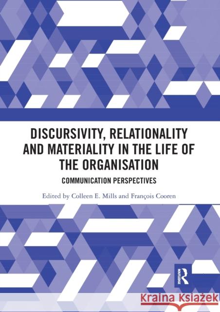 Discursivity, Relationality and Materiality in the Life of the Organisation: Communication Perspectives Colleen E. Mills Francois Cooren 9780367592806