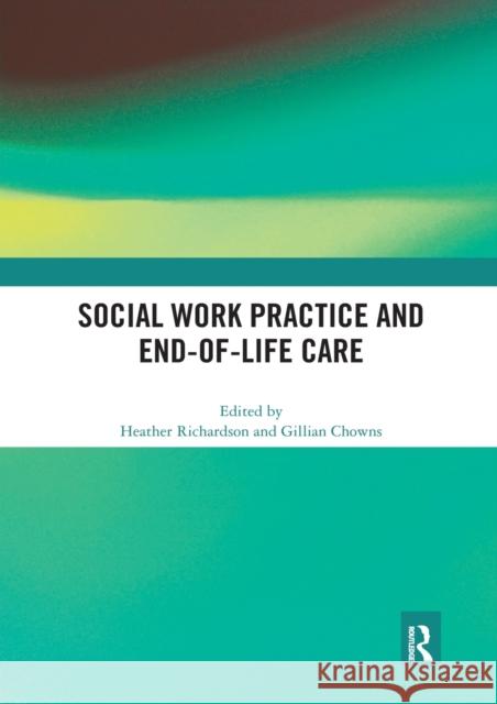 Social Work Practice and End-Of-Life Care Heather Richardson Gillian Chowns 9780367592905