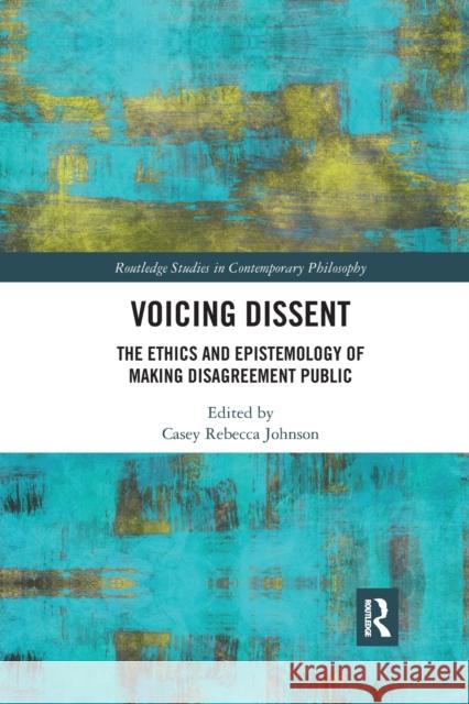 Voicing Dissent: The Ethics and Epistemology of Making Disagreement Public Casey Rebecca Johnson 9780367592981 Routledge