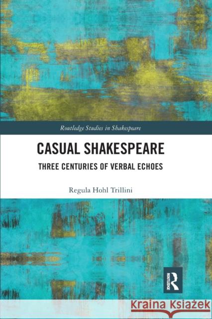 Casual Shakespeare: Three Centuries of Verbal Echoes Regula Trillini 9780367593018 Routledge