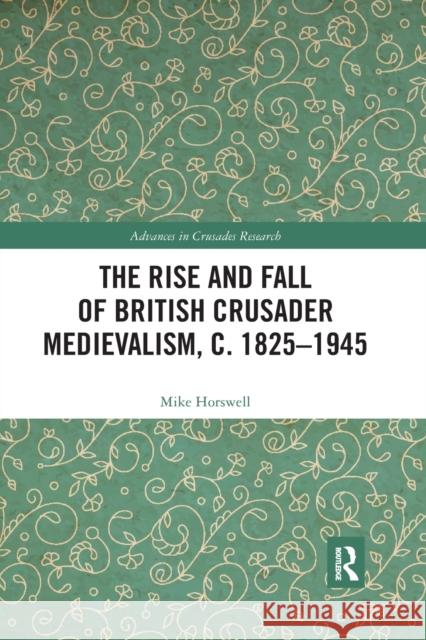 The Rise and Fall of British Crusader Medievalism, C.1825-1945 Mike Horswell 9780367593223 Routledge