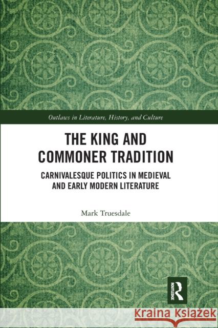 The King and Commoner Tradition: Carnivalesque Politics in Medieval and Early Modern Literature Mark Truesdale 9780367593230 Routledge