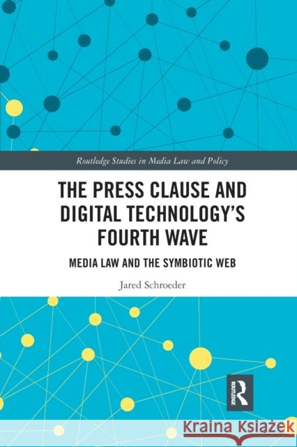 The Press Clause and Digital Technology's Fourth Wave: Media Law and the Symbiotic Web Jared Schroeder 9780367593247 Routledge