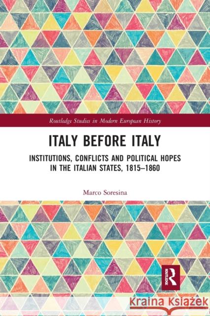 Italy Before Italy: Institutions, Conflicts and Political Hopes in the Italian States, 1815-1860 Marco Soresina 9780367593254 Routledge
