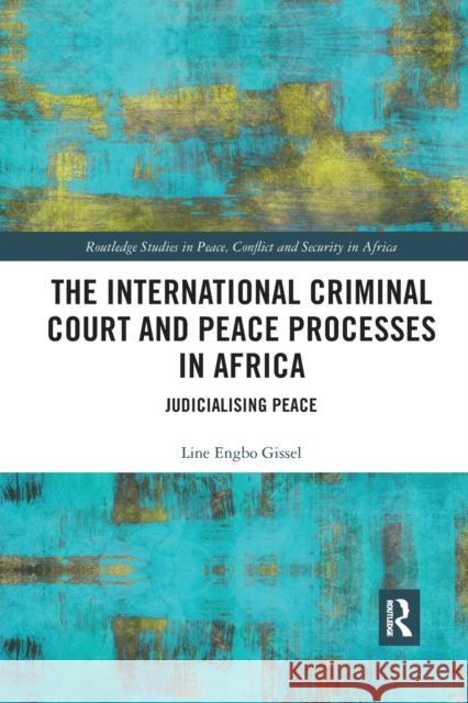 The International Criminal Court and Peace Processes in Africa: Judicialising Peace Line Gissel 9780367593353 Routledge