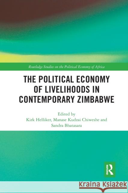 The Political Economy of Livelihoods in Contemporary Zimbabwe Kirk Helliker Manase Kudzai Chiweshe Sandra Bhatasara 9780367593407