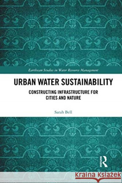 Urban Water Sustainability: Constructing Infrastructure for Cities and Nature Sarah Bell 9780367593483 Routledge