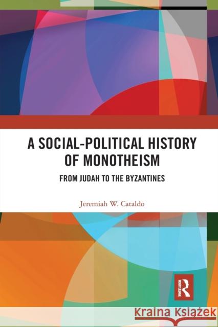 A Social-Political History of Monotheism: From Judah to the Byzantines Jeremiah W. Cataldo 9780367593513 Routledge