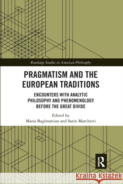 Pragmatism and the European Traditions: Encounters with Analytic Philosophy and Phenomenology Before the Great Divide Maria Baghramian Sarin Marchetti 9780367593698 Routledge