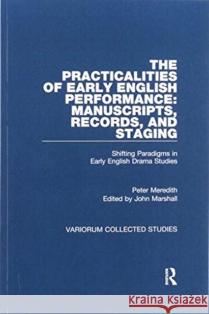 The Practicalities of Early English Performance: Manuscripts, Records, and Staging: Shifting Paradigms in Early English Drama Studies Peter Meredith John Marshall 9780367593766