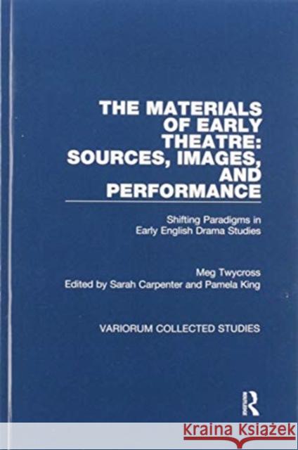 The Materials of Early Theatre: Sources, Images, and Performance: Shifting Paradigms in Early English Drama Studies Meg Twycross Sarah Carpenter Pamela King 9780367593773 Routledge